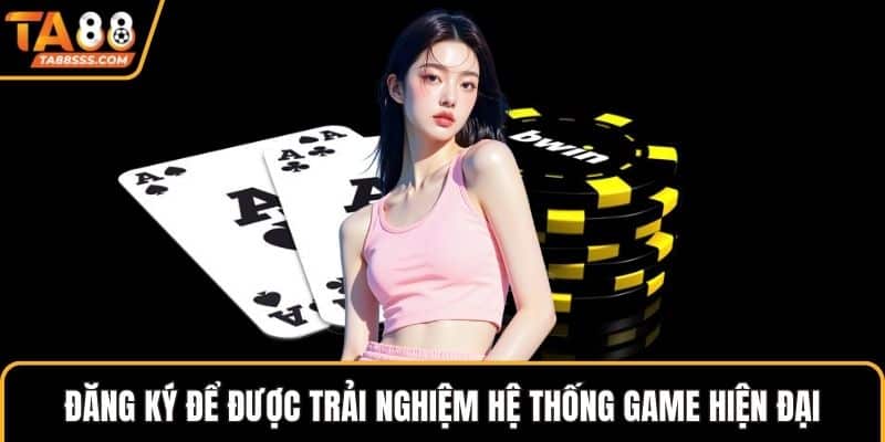 Đăng ký để được trải nghiệm hệ thống game hiện đại
