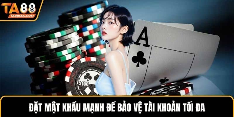 Đặt mật khẩu mạnh để bảo vệ tài khoản tối đa
