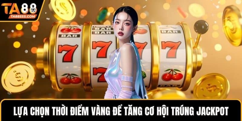 Lựa chọn thời điểm vàng để tăng cơ hội trúng jackpot