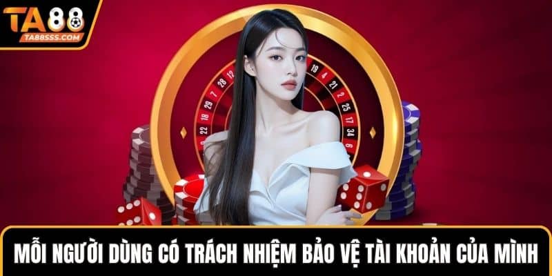 Mỗi người dùng có trách nhiệm bảo vệ tài khoản của mình