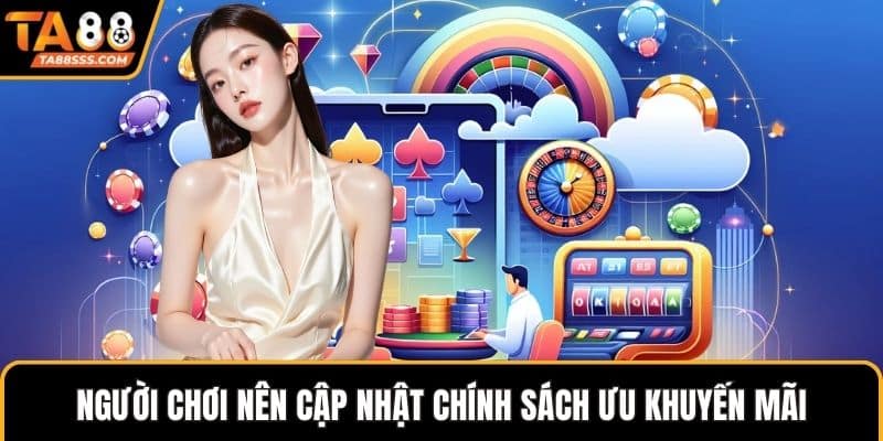 Người chơi nên cập nhật chính sách khuyến mãi thường xuyên