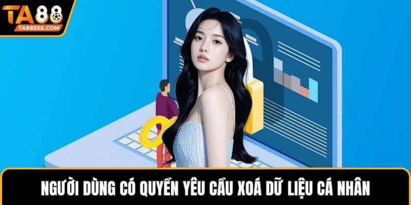 Người dùng có quyền yêu cầu xoá dữ liệu cá nhân