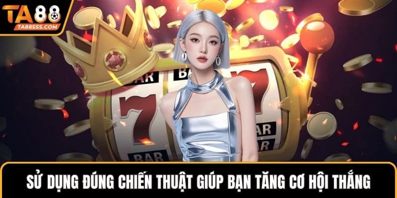 Sử dụng đúng chiến thuật giúp bạn tăng cơ hội thắng